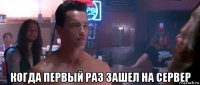  когда первый раз зашел на сервер