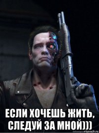  если хочешь жить, следуй за мной)))