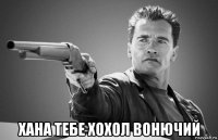  хана тебе хохол вонючий