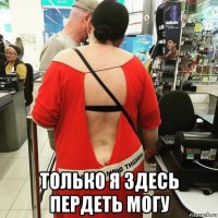  только я здесь пердеть могу