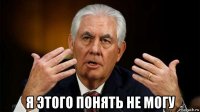  я этого понять не могу