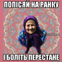 попісяй на ранку і боліть перестане