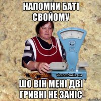 напомни баті свойому шо він мені дві гривні не заніс