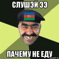 слушэй ээ пачему не еду
