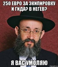 250 евро за экипировку и гида? в негев? я вас умоляю