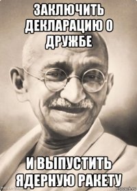 заключить декларацию о дружбе и выпустить ядерную ракету
