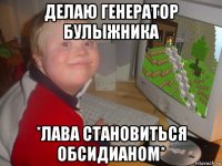 делаю генератор булыжника *лава становиться обсидианом*