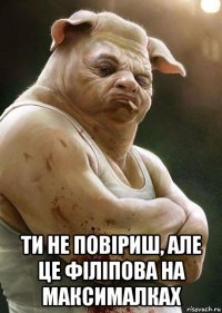  ти не повіриш, але це філіпова на максималках