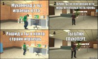 Мухаммад а ты играешь в гта Блин ты че я не играю в те игры в которых есть кровь  Рашид а ты в контр страйк играешь ТЫ БЛИН ГЛУХОПЕРТ