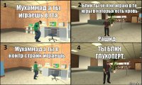 Мухаммад а ты играешь в гта Блин ты че я не играю в те игры в которых есть кровь Рашид Мухаммад а ты в контр страйк играешь ТЫ БЛИН ГЛУХОПЕРТ