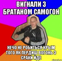 вигнали з братаном самогон нечо не робиться крым того як пердиш вогонь з сраки йде