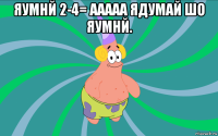 яумнй 2-4= ааааа ядумай шо яумнй. 