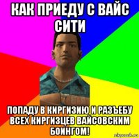 как приеду с вайс сити попаду в киргизию и разъебу всех киргизцев вайсовским боингом!