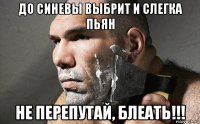 до синевы выбрит и слегка пьян не перепутай, блеать!!!