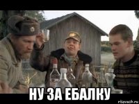  ну за ебалку
