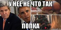 у нее не что так попка