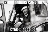 купив пляшку самогону став філософом