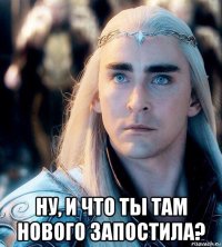  ну, и что ты там нового запостила?