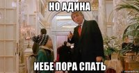 но адина иебе пора спать