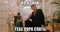 но адина тебе пора спать