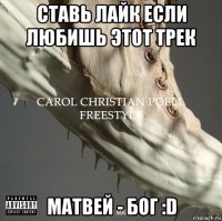 ставь лайк если любишь этот трек матвей - бог :d