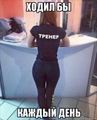 ходил бы каждый день