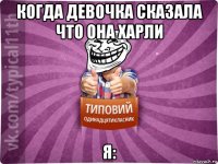 когда девочка сказала что она харли я: