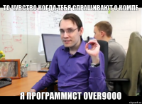 то чувство когда тебя спрашивают о компе я программист over9000