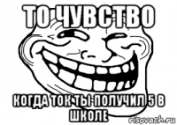 то чувство когда ток ты получил 5 в школе
