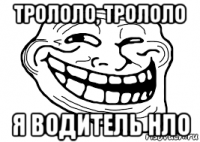 трололо, трололо я водитель нло