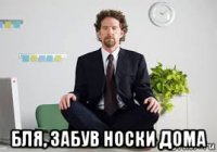 бля, забув носки дома
