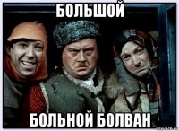 большой больной болван