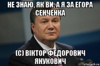 не знаю, як ви, а я за егора сенченка (с) віктор федорович янукович