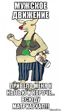 мужское движение привело меня к нытью и короче... всюду матриархат!!!