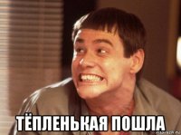  тёпленькая пошла