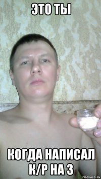 это ты когда написал к/р на 3