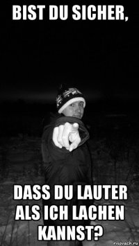 bist du sicher, dass du lauter als ich lachen kannst?