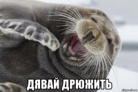  дявай дрюжить