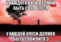 у каждого вити должна быть своя олеся у каждой олеси должен быть свой витя;3