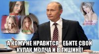  а кому не нравится - ебите свой кулак молча и в тишине!