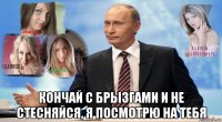  кончай с брызгами и не стесняйся, я посмотрю на тебя