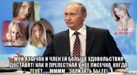  мой язычок и член ей больше удовольствия доставят! как я прелестная у нее писечка, когда течёт.......мммм....зализать бы ее!