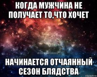 когда мужчина не получает то,что хочет начинается отчаянный сезон блядства