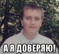  а я доверяю!