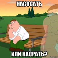 насосать или насрать?
