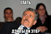 епать дэн ты ли это?