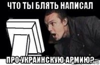 что ты блять написал про украинскую армию?