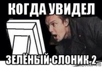 когда увидел зелёный слоник 2