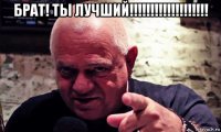 брат! ты лучший!!!!!!!!!!!!!!!!!!! 