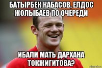 батырбек кабасов, елдос жолыбаев по очереди ибали мать дархана токжигитова?